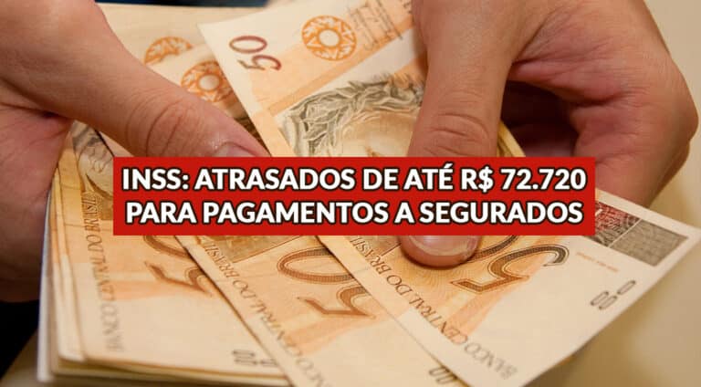 INSS: Atrasados de até R$ 72.720 para Pagamentos a Segurados