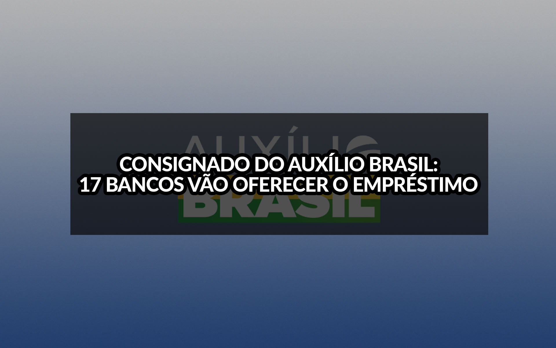 Consignado do Auxílio Brasil: 17 bancos vão oferecer o empréstimo